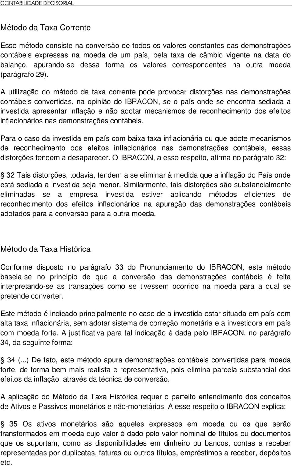 A utilização do método da taxa corrente pode provocar distorções nas demonstrações contábeis convertidas, na opinião do IBRACON, se o país onde se encontra sediada a investida apresentar inflação e