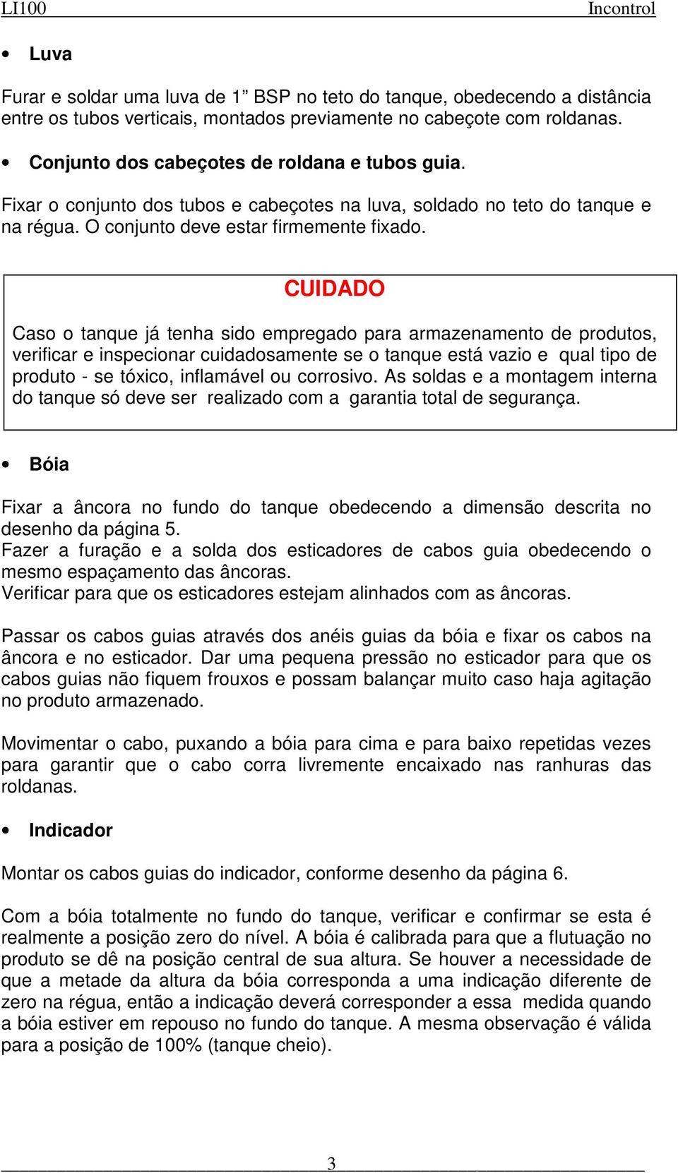 CUIDADO Caso o tanque já tenha sido empregado para armazenamento de produtos, verificar e inspecionar cuidadosamente se o tanque está vazio e qual tipo de produto - se tóxico, inflamável ou corrosivo.