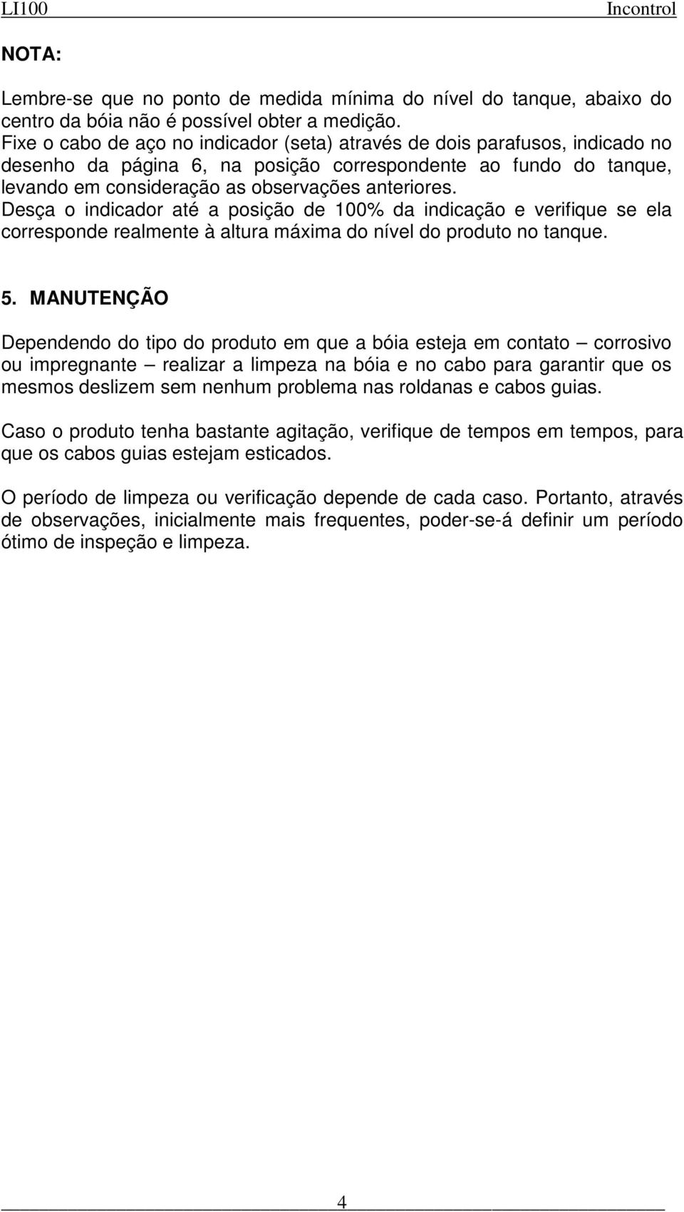 Desça o indicador até a posição de 100% da indicação e verifique se ela corresponde realmente à altura máxima do nível do produto no tanque. 5.