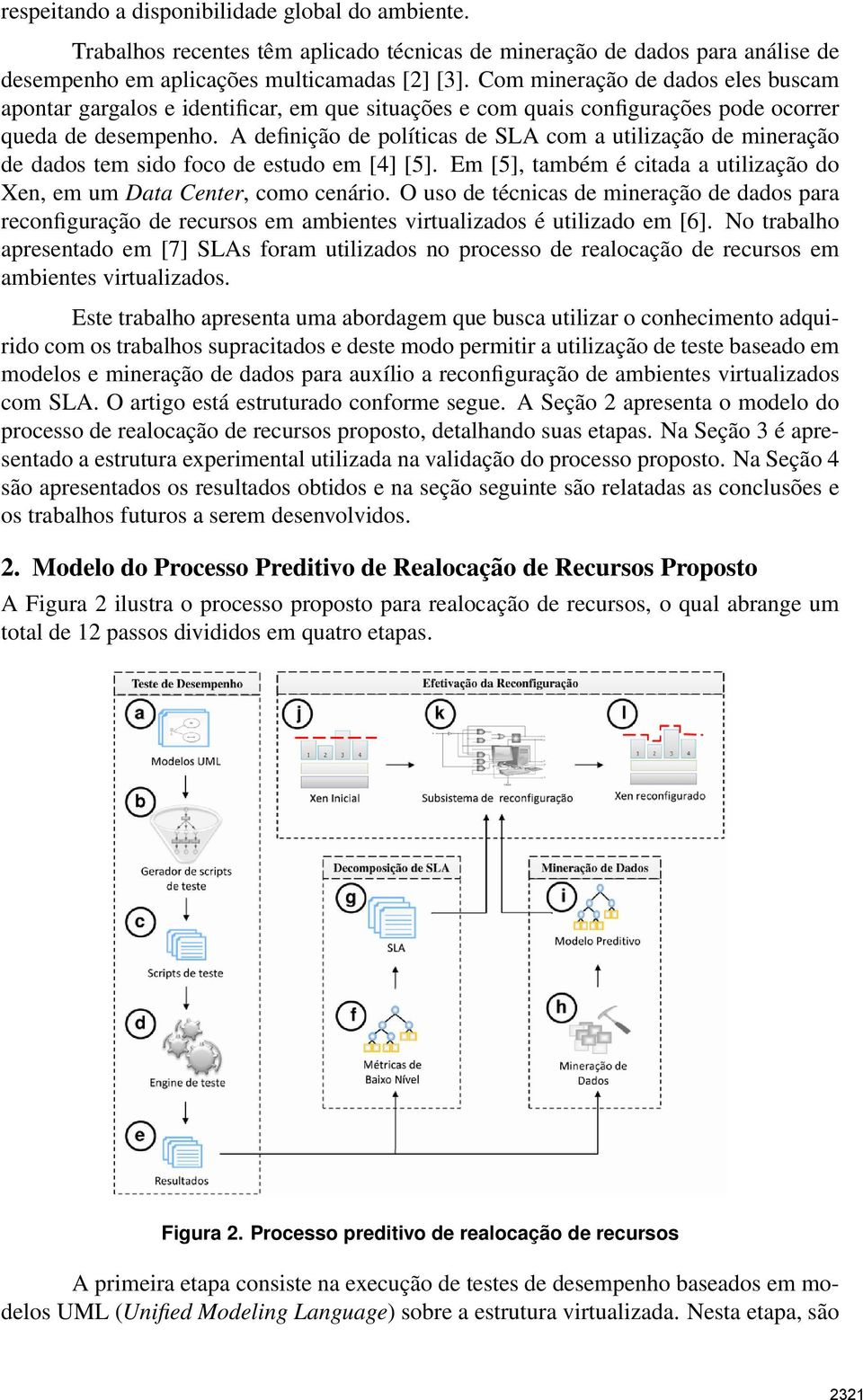 A definição de políticas de SLA com a utilização de mineração de dados tem sido foco de estudo em [4] [5]. Em [5], também é citada a utilização do Xen, em um Data Center, como cenário.