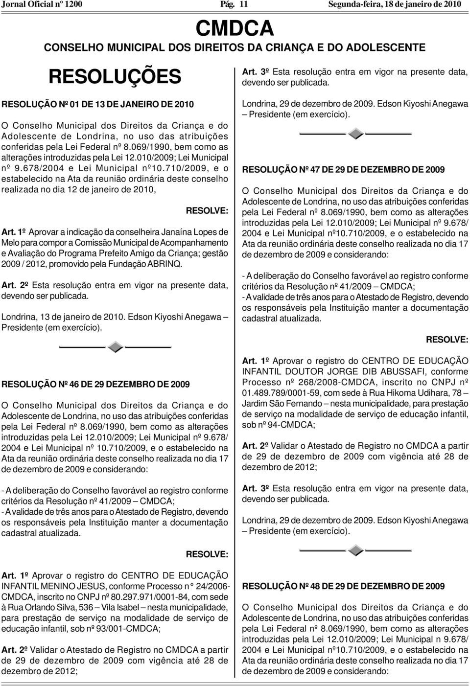 uso das atribuições conferidas pela Lei Federal nº 8.069/1990, bem como as alterações introduzidas pela Lei 12.010/2009; Lei Municipal nº 9.678/2004 e Lei Municipal nº10.