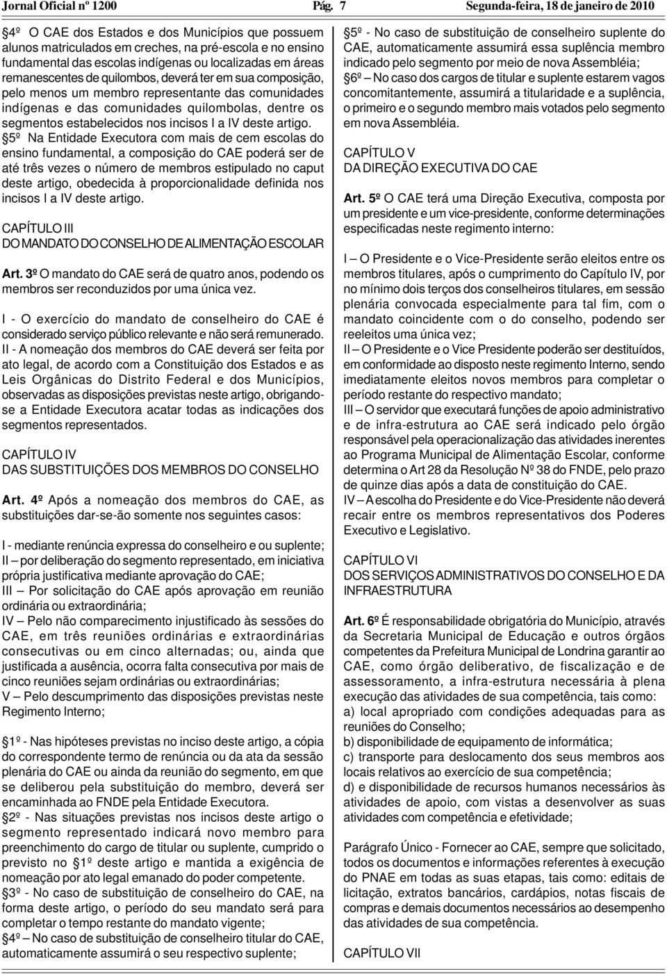 deverá ter em sua composição, pelo menos um membro representante das comunidades indígenas e das comunidades quilombolas, dentre os segmentos estabelecidos nos incisos I a IV deste artigo.