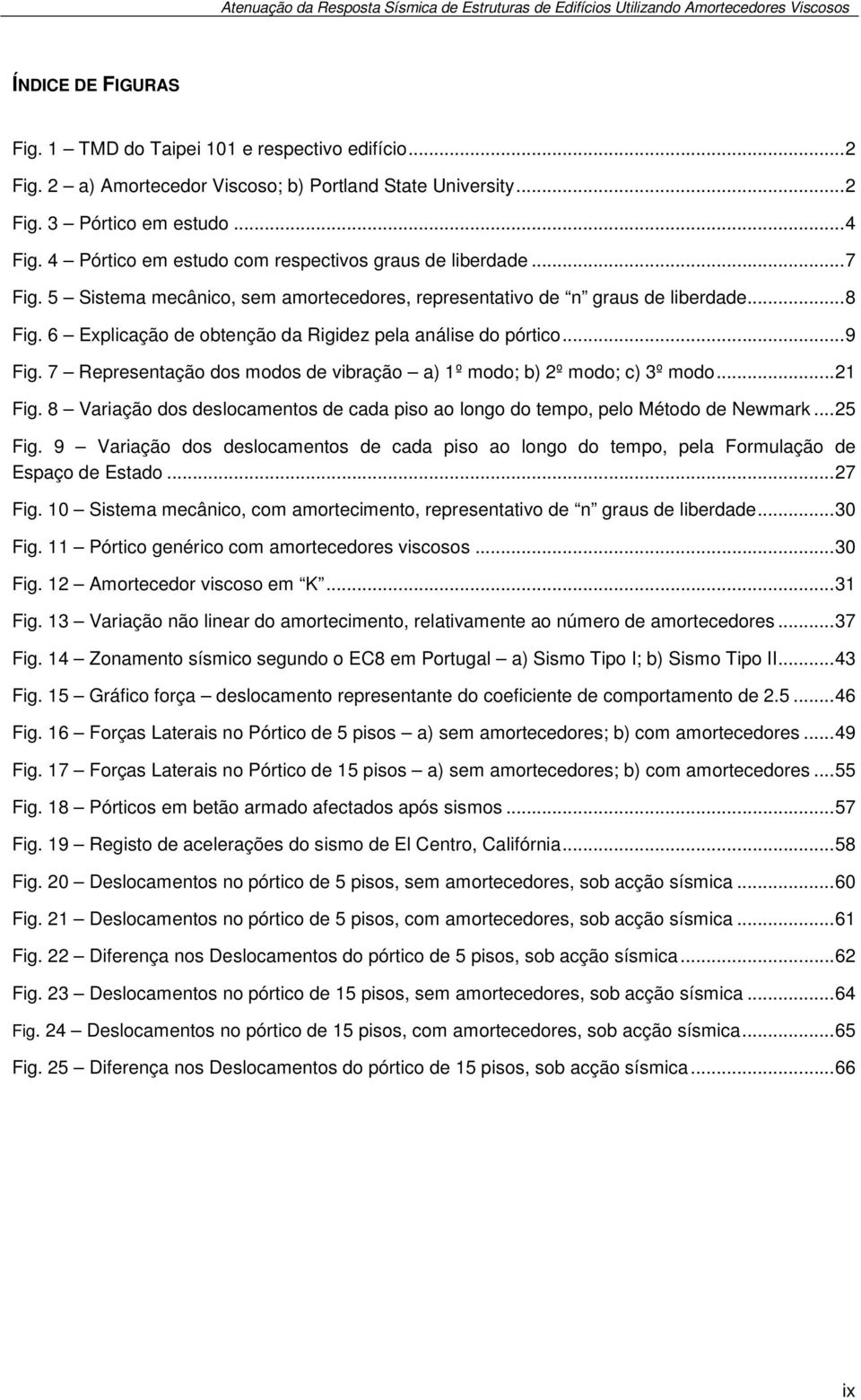 6 Explicação de obtenção da Rigidez pela análise do pórtico... 9 Fig. 7 Representação dos modos de vibração a) 1º modo; b) 2º modo; c) 3º modo... 21 Fig.