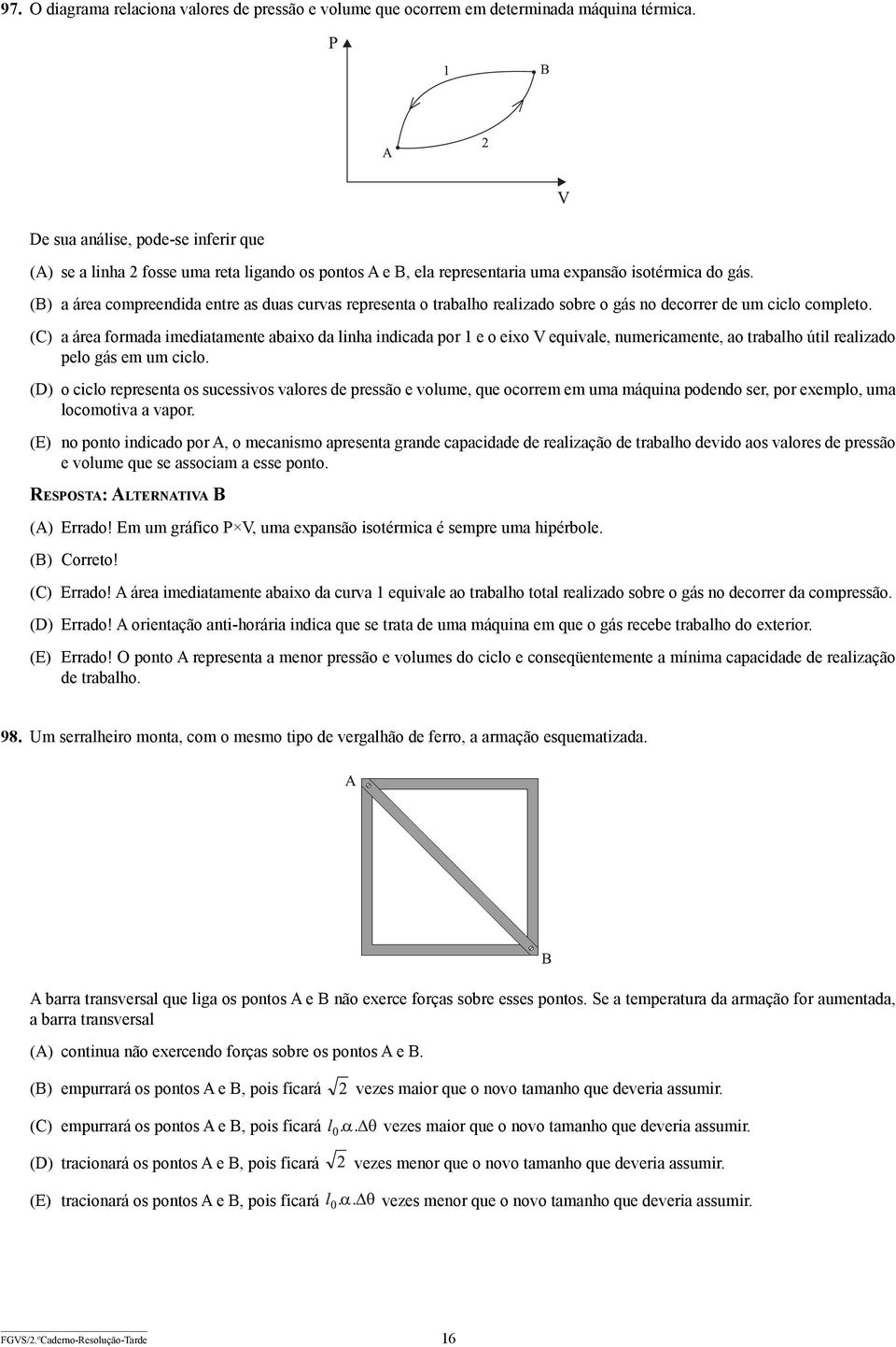 (B) a área compreendida entre as duas curvas representa o trabalho realizado sobre o gás no decorrer de um ciclo completo.