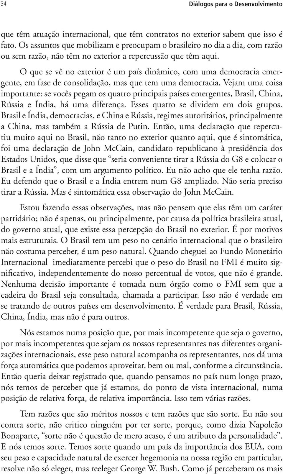 O que se vê no exterior é um país dinâmico, com uma democracia emergente, em fase de consolidação, mas que tem uma democracia.