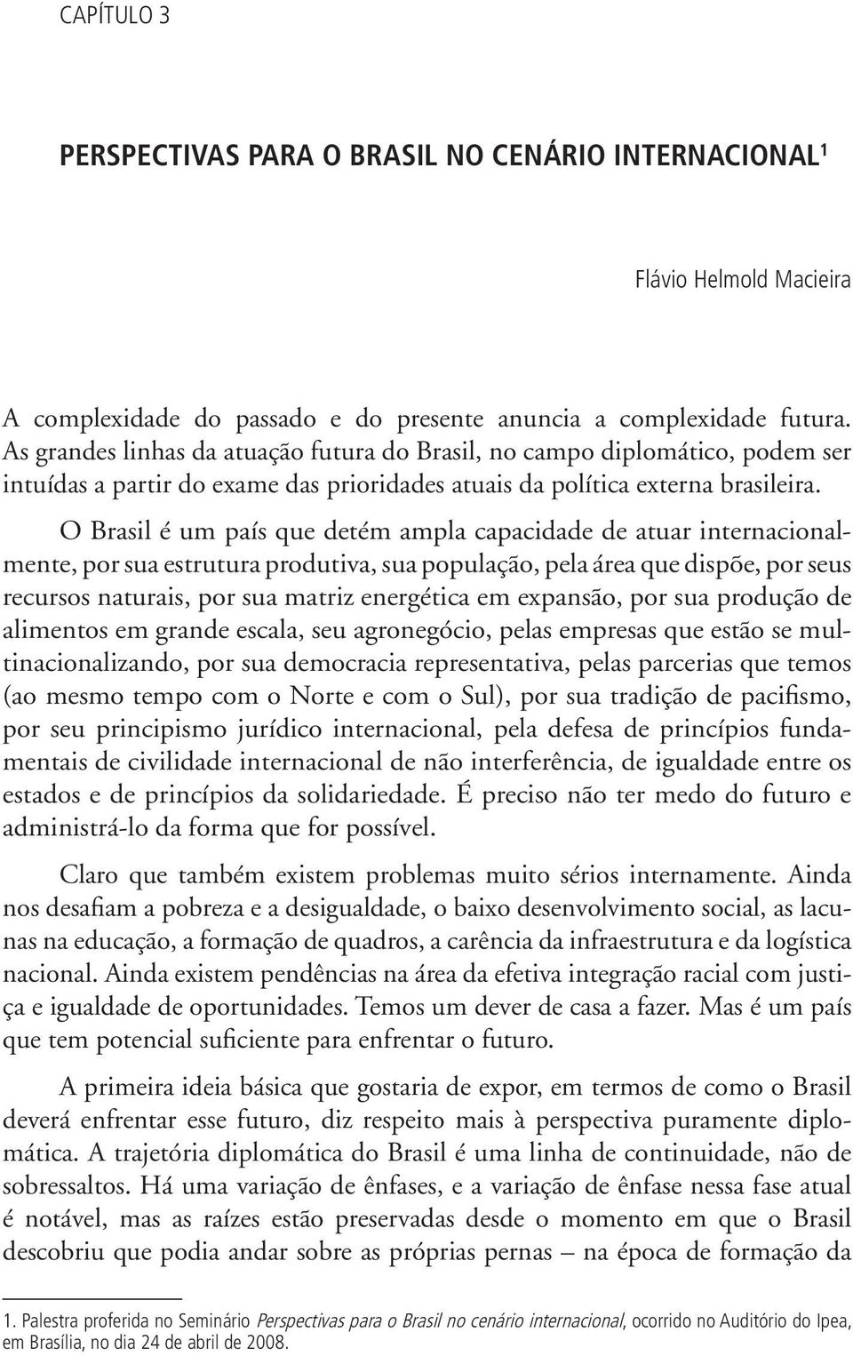 O Brasil é um país que detém ampla capacidade de atuar internacionalmente, por sua estrutura produtiva, sua população, pela área que dispõe, por seus recursos naturais, por sua matriz energética em