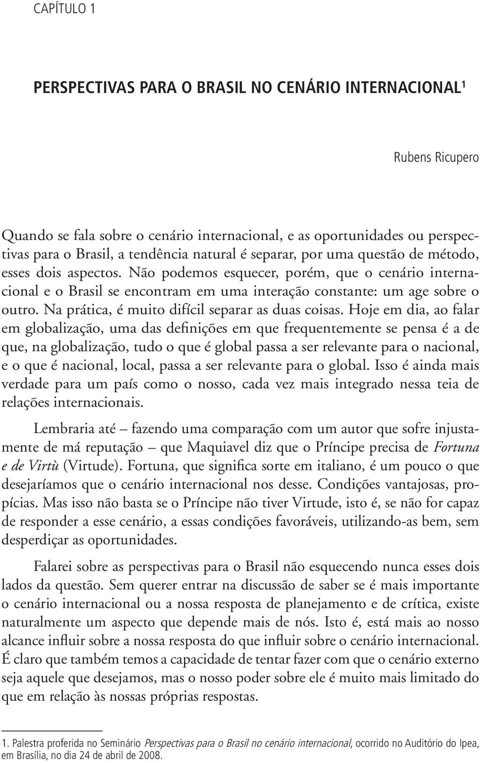 Na prática, é muito difícil separar as duas coisas.