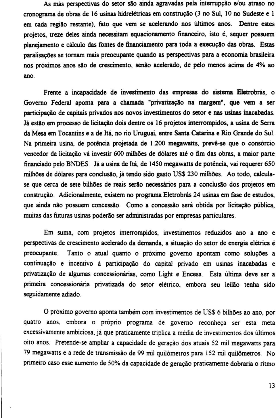 Dentre estes projetos, treze deles ainda necessitam equacionamento financeiro, isto é, sequer possuem planejamento e cálculo das fontes de financiamento para toda a execução das obras.