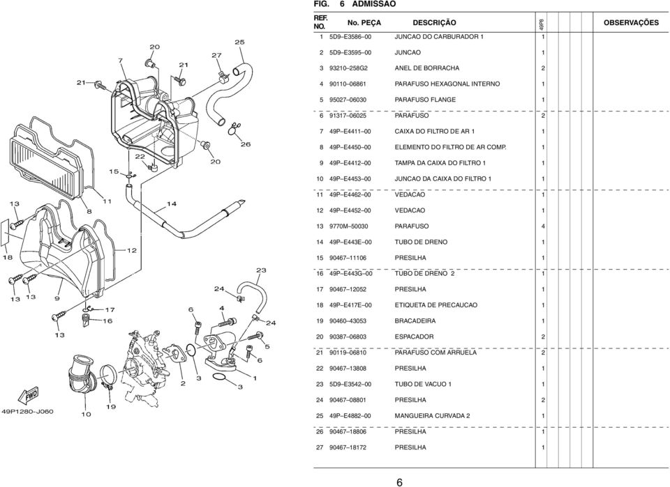 1 9 49P E4412 00 TAMPA DA CAIXA DO FILTRO 1 1 10 49P E4453 00 JUNCAO DA CAIXA DO FILTRO 1 1 11 49P E4462 00 VEDACAO 1 12 49P E4452 00 VEDACAO 1 13 9770M 50030 PARAFUSO 4 14 49P E443E 00 TUBO DE DRENO