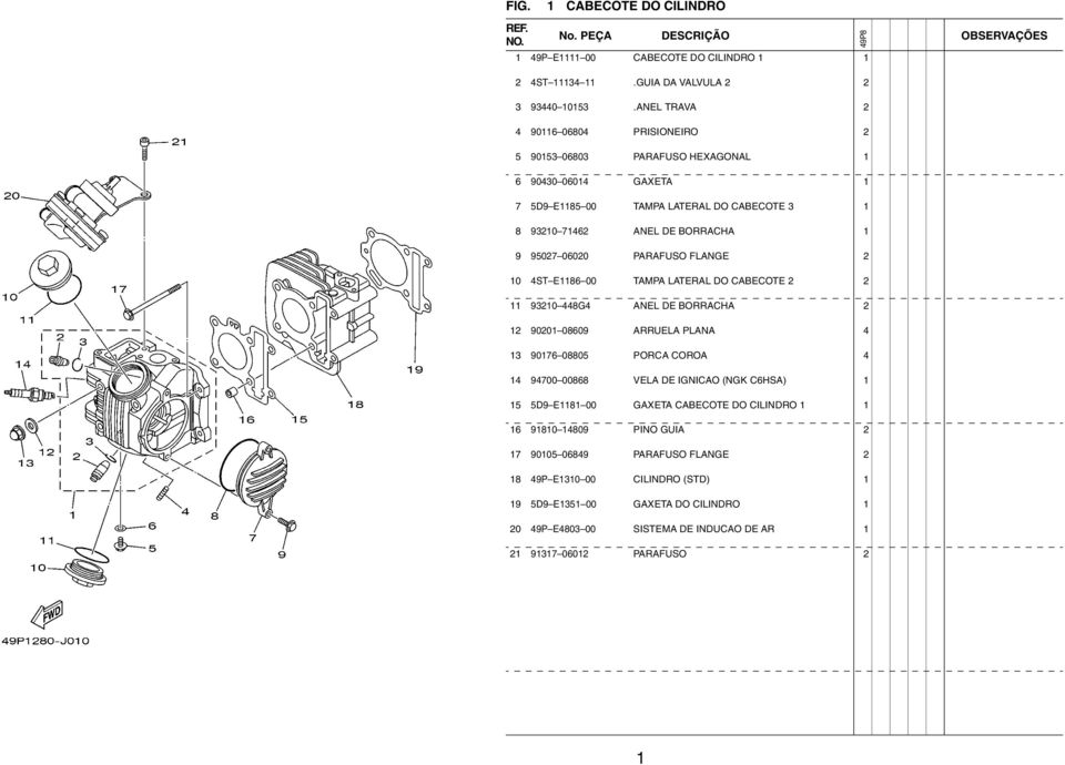 06020 PARAFUSO FLANGE 2 10 4ST E1186 00 TAMPA LATERAL DO CABECOTE 2 2 11 93210 448G4 ANEL DE BORRACHA 2 12 90201 08609 ARRUELA PLANA 4 13 90176 08805 PORCA COROA 4 14 94700 00868 VELA DE