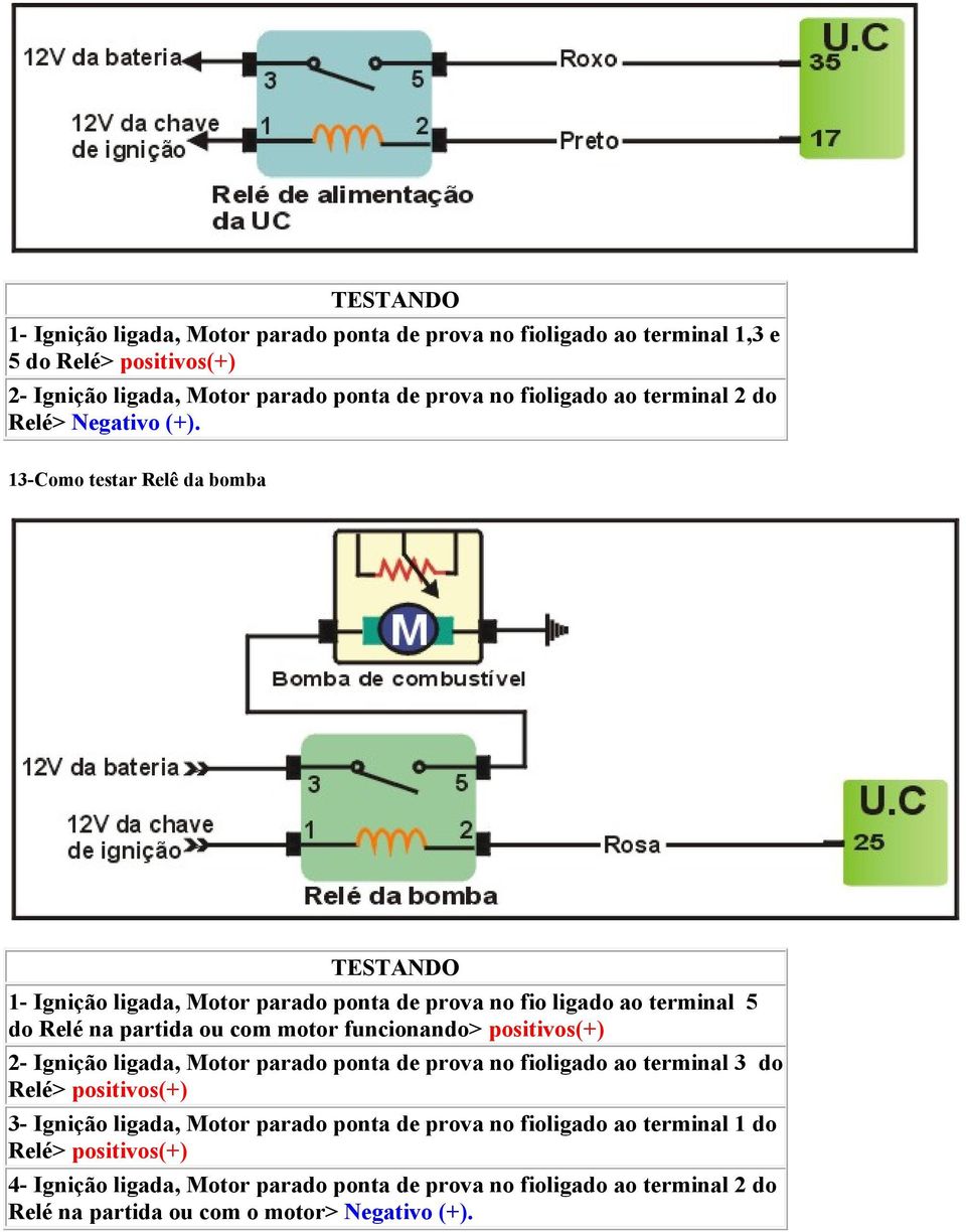 13-Como testar Relê da bomba 1- Ignição ligada, Motor parado ponta de prova no fio ligado ao terminal 5 do Relé na partida ou com motor funcionando> positivos(+) 2-