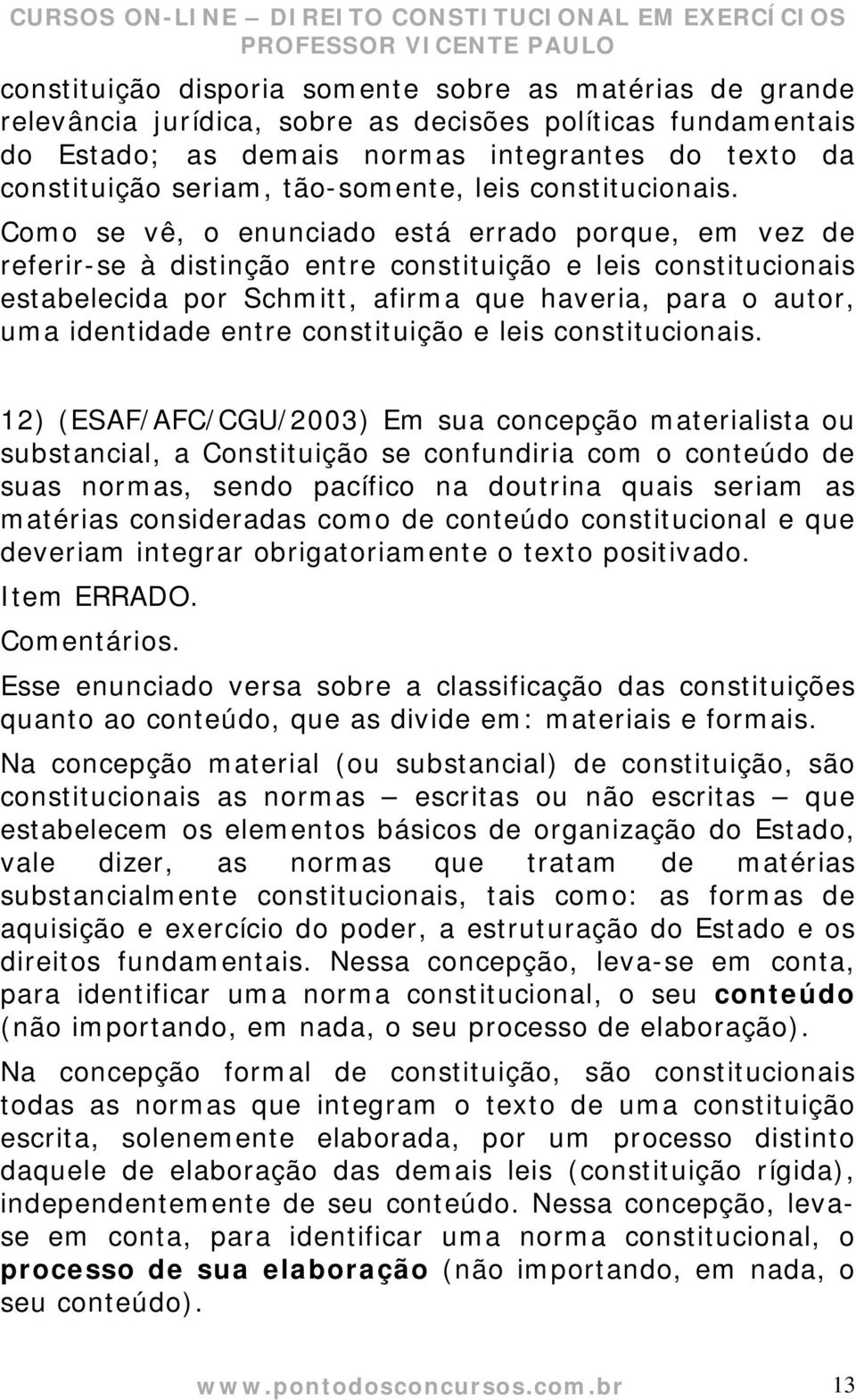 Como se vê, o enunciado está errado porque, em vez de referir-se à distinção entre constituição e leis constitucionais estabelecida por Schmitt, afirma que haveria, para o autor, uma identidade entre