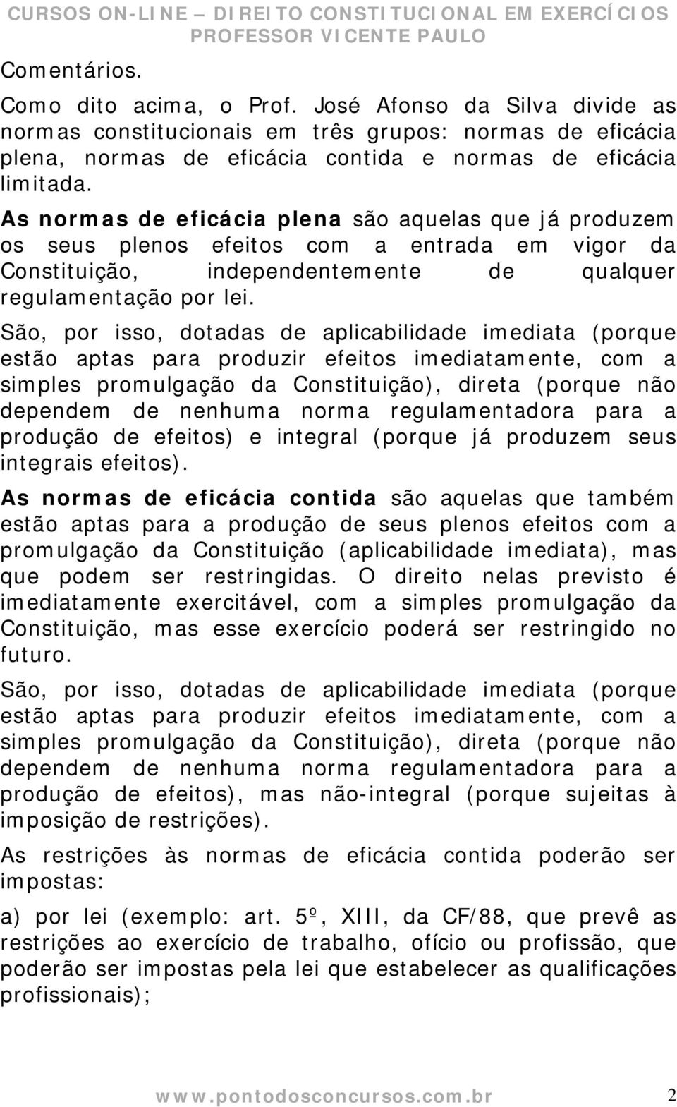 São, por isso, dotadas de aplicabilidade imediata (porque estão aptas para produzir efeitos imediatamente, com a simples promulgação da Constituição), direta (porque não dependem de nenhuma norma