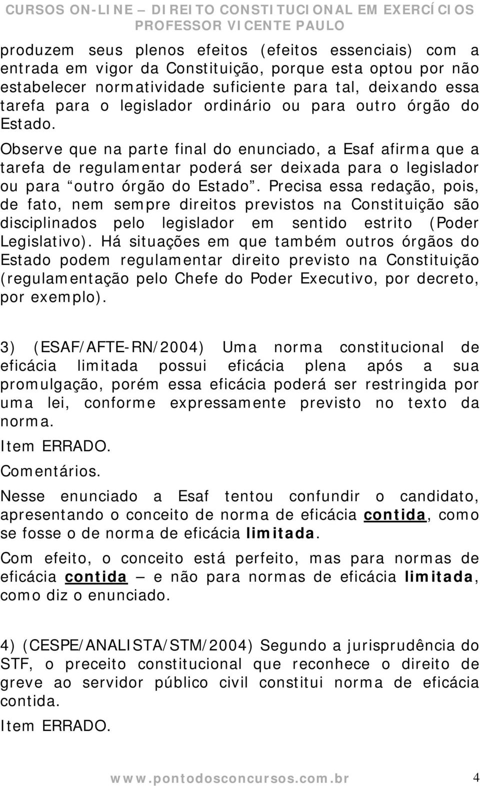 Observe que na parte final do enunciado, a Esaf afirma que a tarefa de regulamentar poderá ser deixada para o legislador ou para outro órgão do Estado.