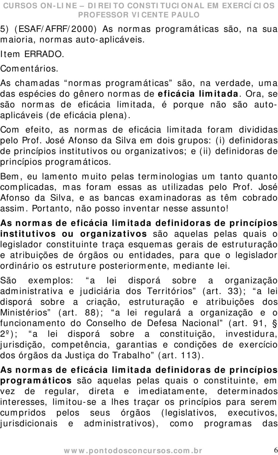 José Afonso da Silva em dois grupos: (i) definidoras de princípios institutivos ou organizativos; e (ii) definidoras de princípios programáticos.