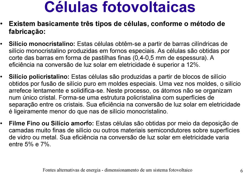 A eficiência na conversão de luz solar em eletricidade é superior a 12%.