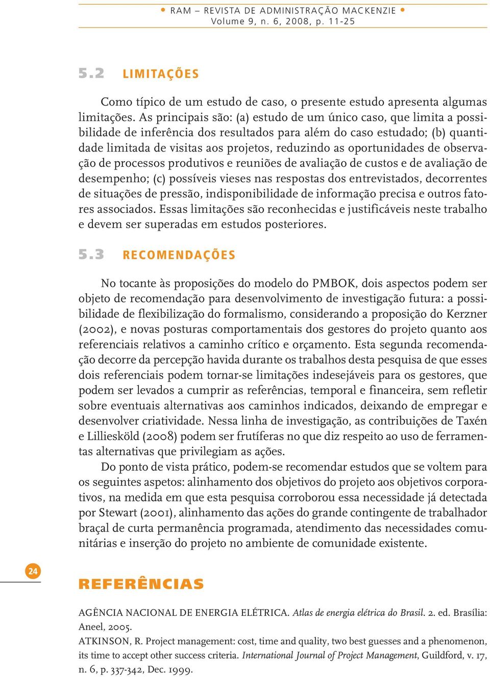 oportunidades de observação de processos produtivos e reuniões de avaliação de custos e de avaliação de desempenho; (c) possíveis vieses nas respostas dos entrevistados, decorrentes de situações de