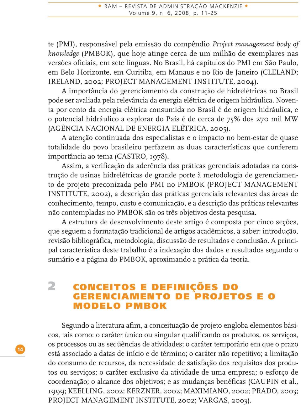 No Brasil, há capítulos do PMI em São Paulo, em Belo Horizonte, em Curitiba, em Manaus e no Rio de Janeiro (CLELAND; IRELAND, 2002; PROJECT MANAGEMENT INSTITUTE, 2004).