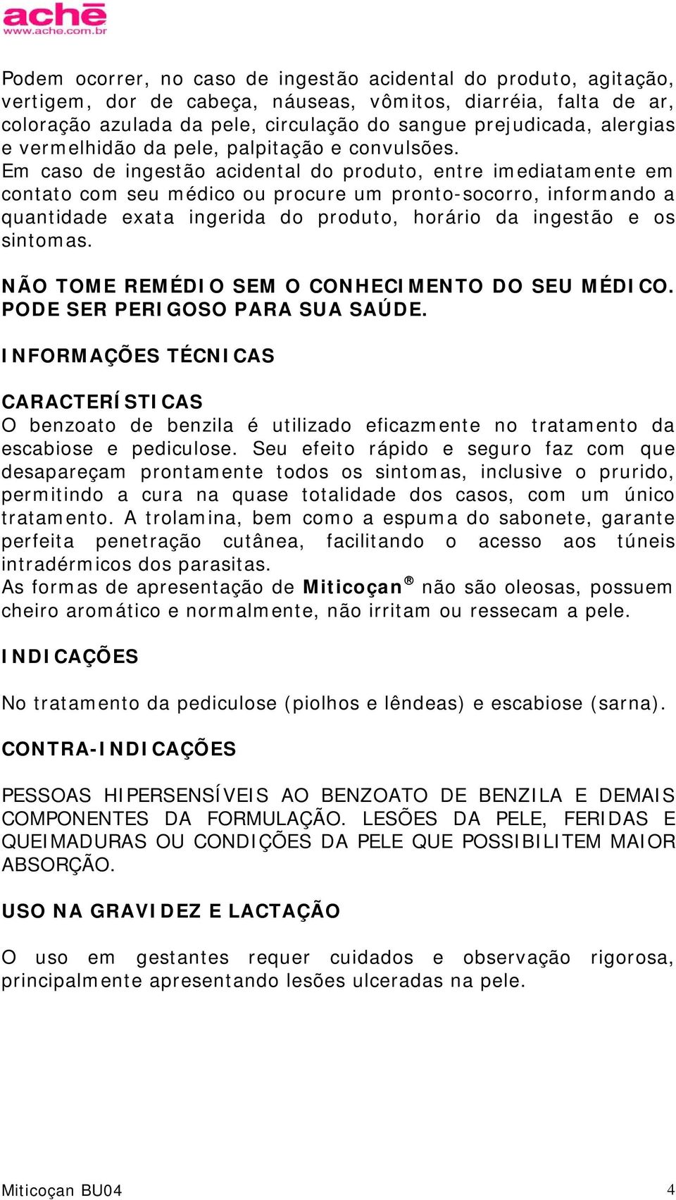 Em caso de ingestão acidental do produto, entre imediatamente em contato com seu médico ou procure um pronto-socorro, informando a quantidade exata ingerida do produto, horário da ingestão e os