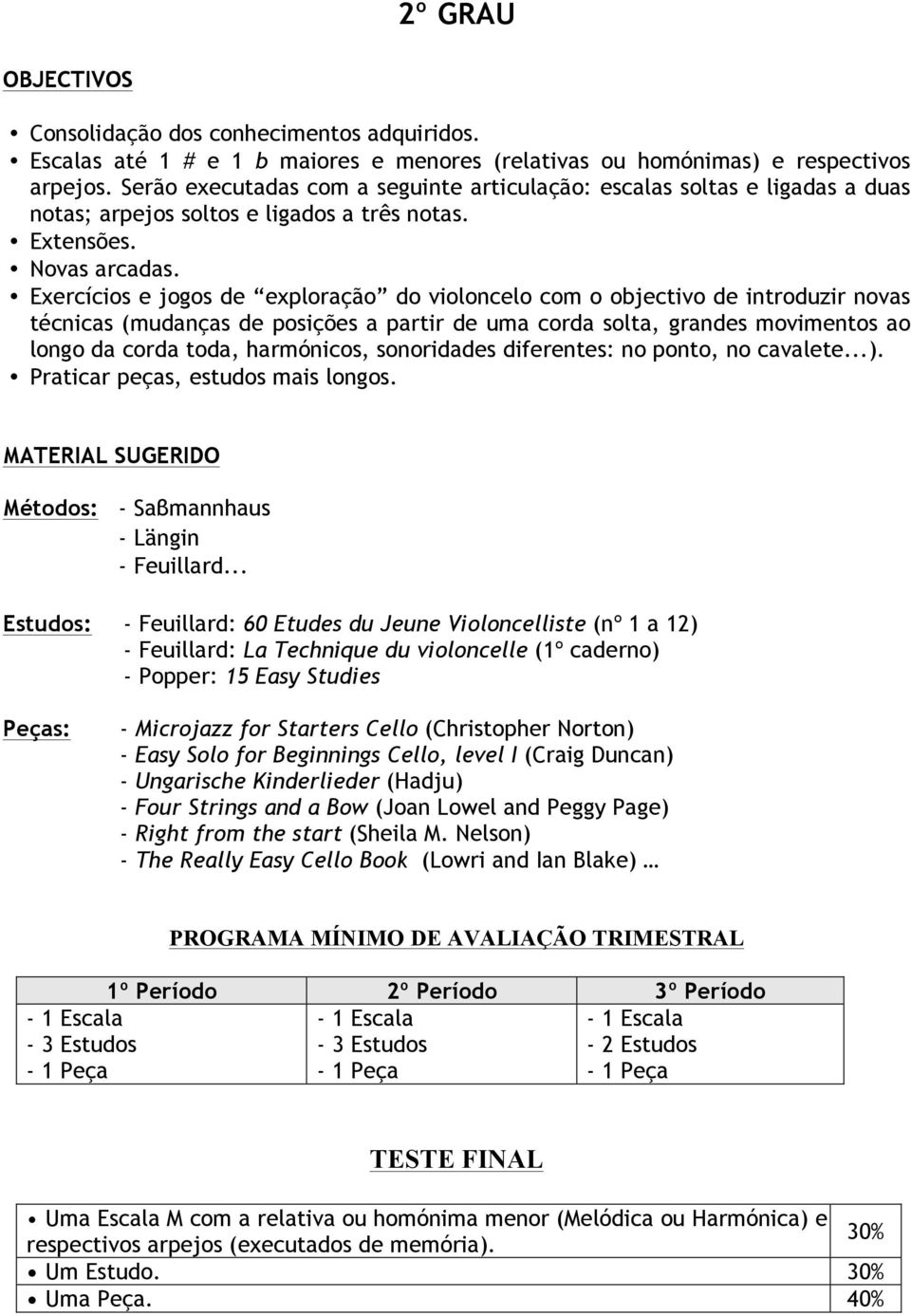 Exercícios e jogos de exploração do violoncelo com o objectivo de introduzir novas técnicas (mudanças de posições a partir de uma corda solta, grandes movimentos ao longo da corda toda, harmónicos,