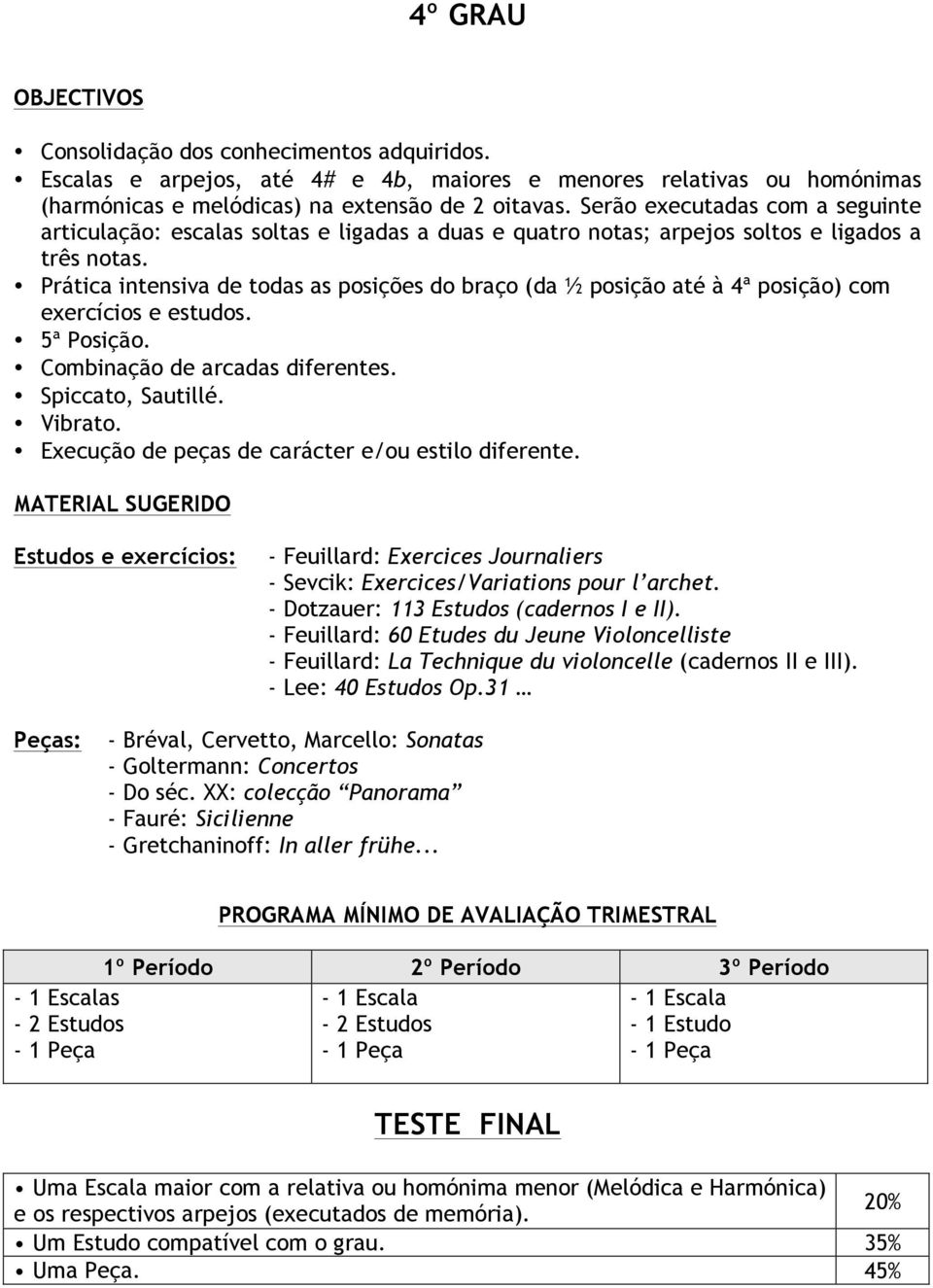 Prática intensiva de todas as posições do braço (da ½ posição até à 4ª posição) com exercícios e estudos. 5ª Posição. Combinação de arcadas diferentes. Spiccato, Sautillé. Vibrato.