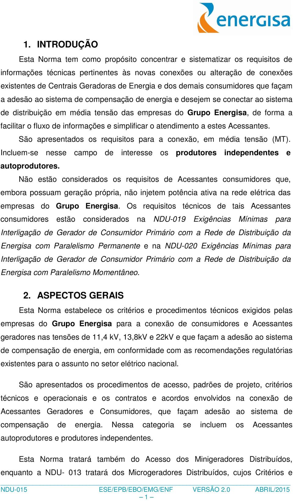 facilitar o fluxo de informações e simplificar o atendimento a estes Acessantes. São apresentados os requisitos para a conexão, em média tensão (MT).