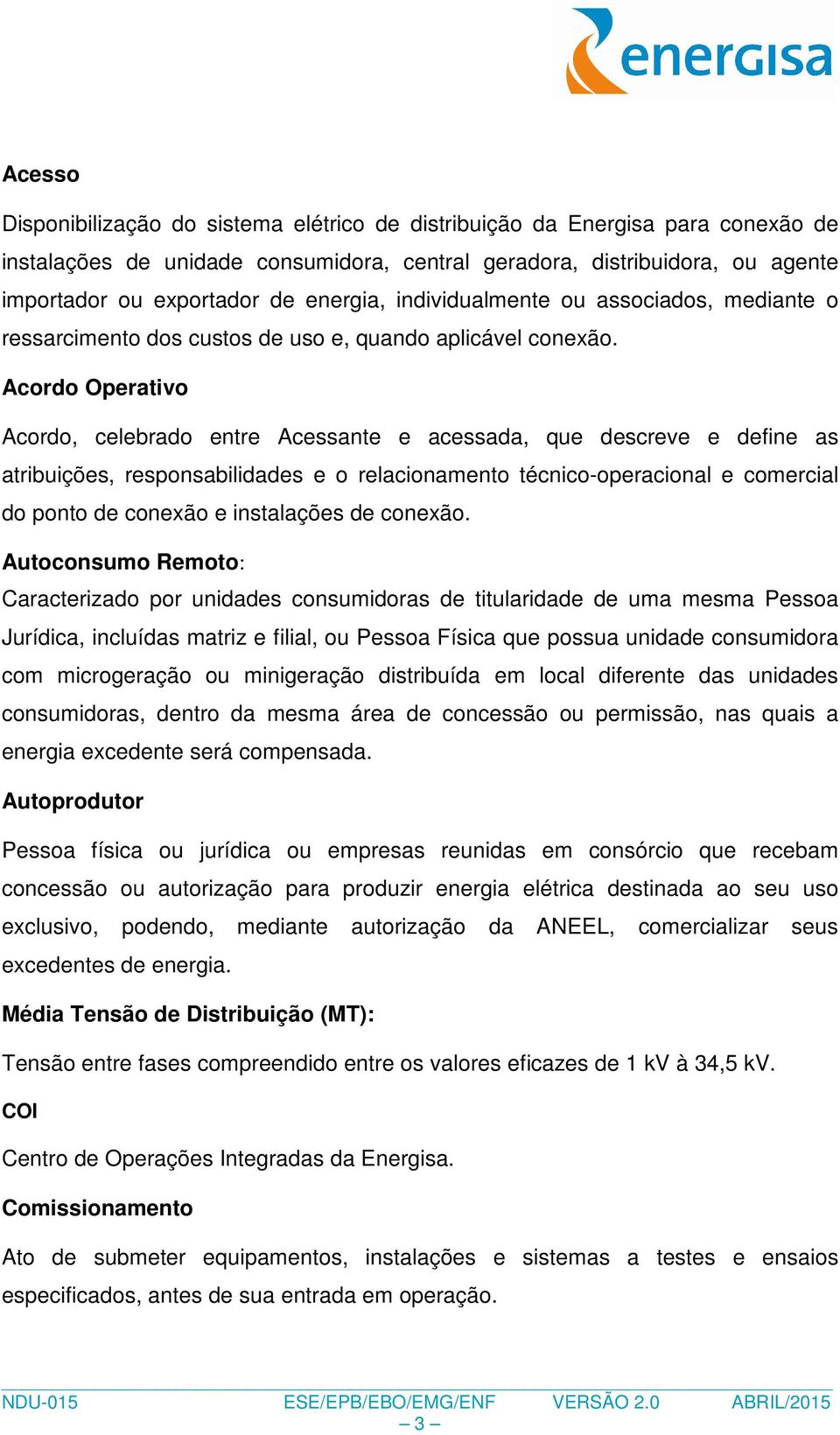 Acordo Operativo Acordo, celebrado entre Acessante e acessada, que descreve e define as atribuições, responsabilidades e o relacionamento técnico-operacional e comercial do ponto de conexão e