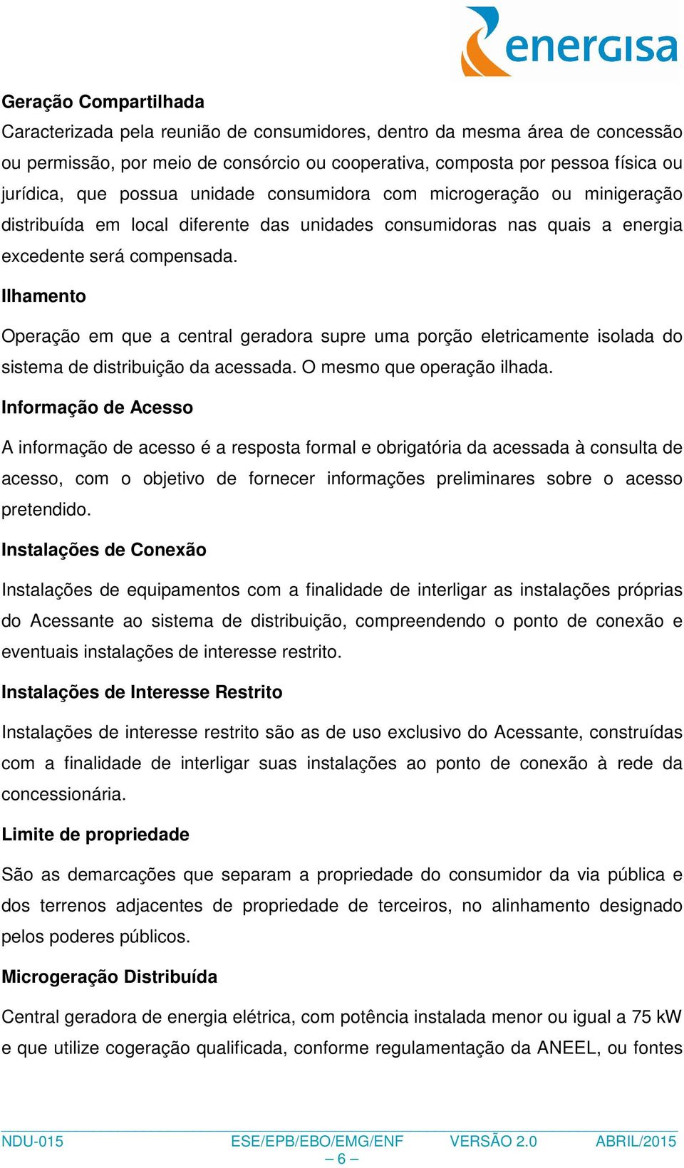 Ilhamento Operação em que a central geradora supre uma porção eletricamente isolada do sistema de distribuição da acessada. O mesmo que operação ilhada.