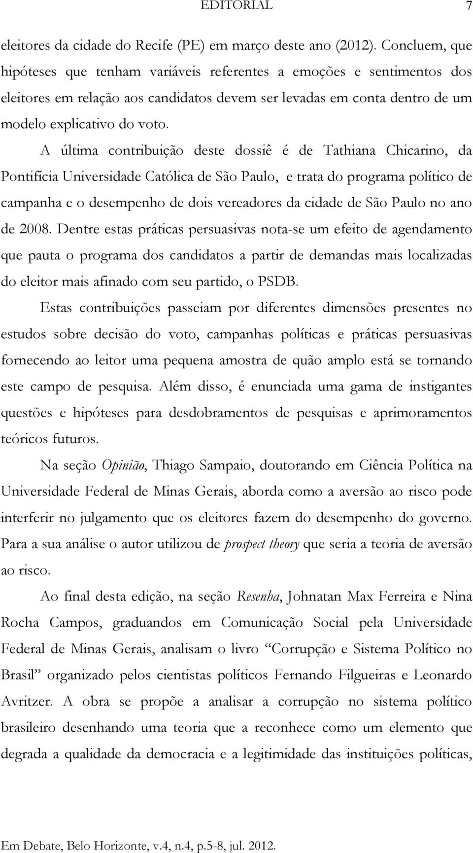 A última contribuição deste dossiê é de Tathiana Chicarino, da Pontifícia Universidade Católica de São Paulo, e trata do programa político de campanha e o desempenho de dois vereadores da cidade de