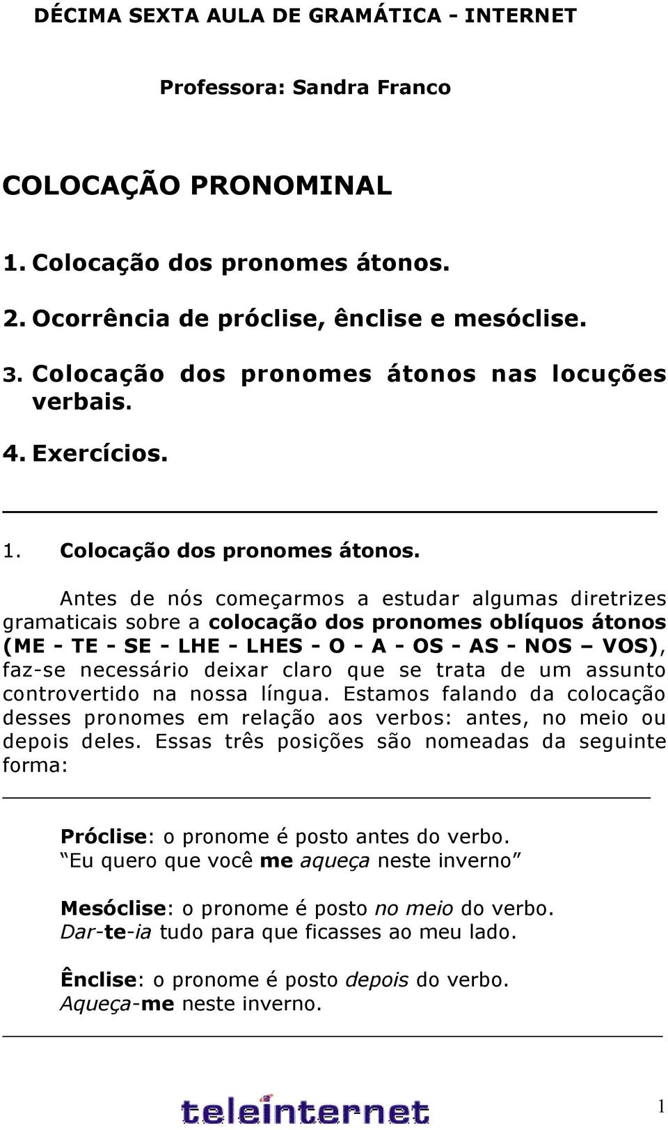 Antes de nós começarmos a estudar algumas diretrizes gramaticais sobre a colocação dos pronomes oblíquos átonos (ME - TE - SE - LHE - LHES - O - A - OS - AS - NOS VOS), faz-se necessário deixar claro