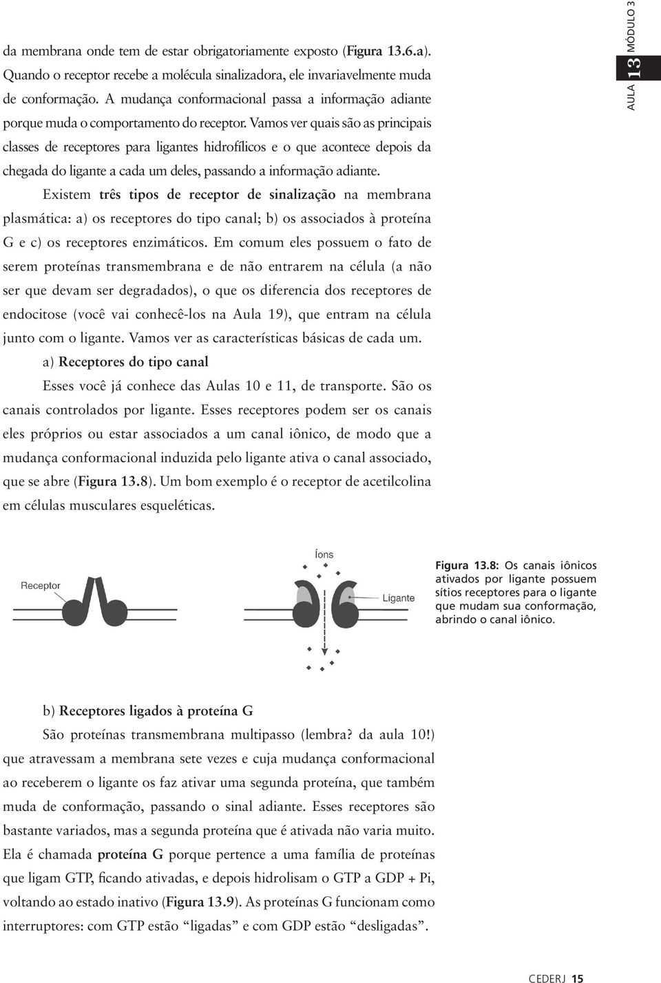 Vamos ver quais são as principais classes de receptores para ligantes hidrofílicos e o que acontece depois da chegada do ligante a cada um deles, passando a informação adiante.