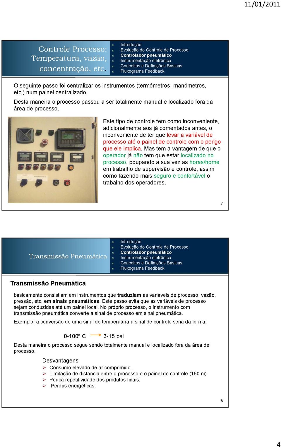 Este tipo de controle tem como inconveniente, adicionalmente aos já comentados antes, o inconveniente de ter que levar a variável de processo até o painel de controle com o perigo que ele implica.