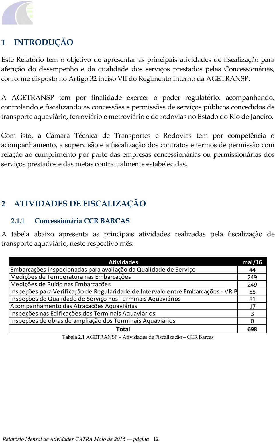 A AGETRANSP tem por finalidade exercer o poder regulatório, acompanhando, controlando e fiscalizando as concessões e permissões de serviços públicos concedidos de transporte aquaviário, ferroviário e