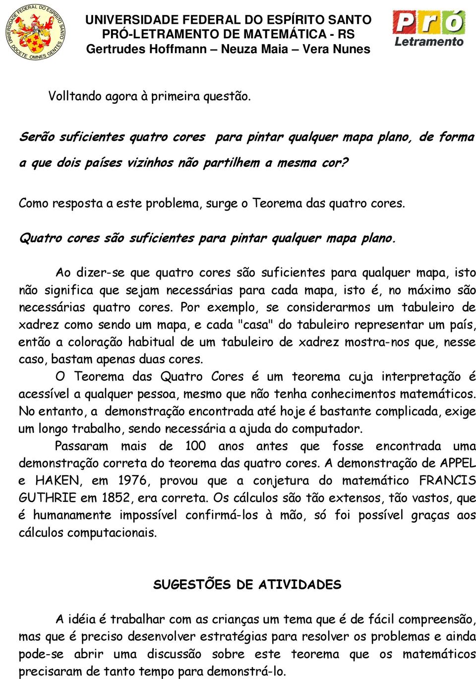 Ao dizer-se que quatro cores são suficientes para qualquer mapa, isto não significa que sejam necessárias para cada mapa, isto é, no máximo são necessárias quatro cores.