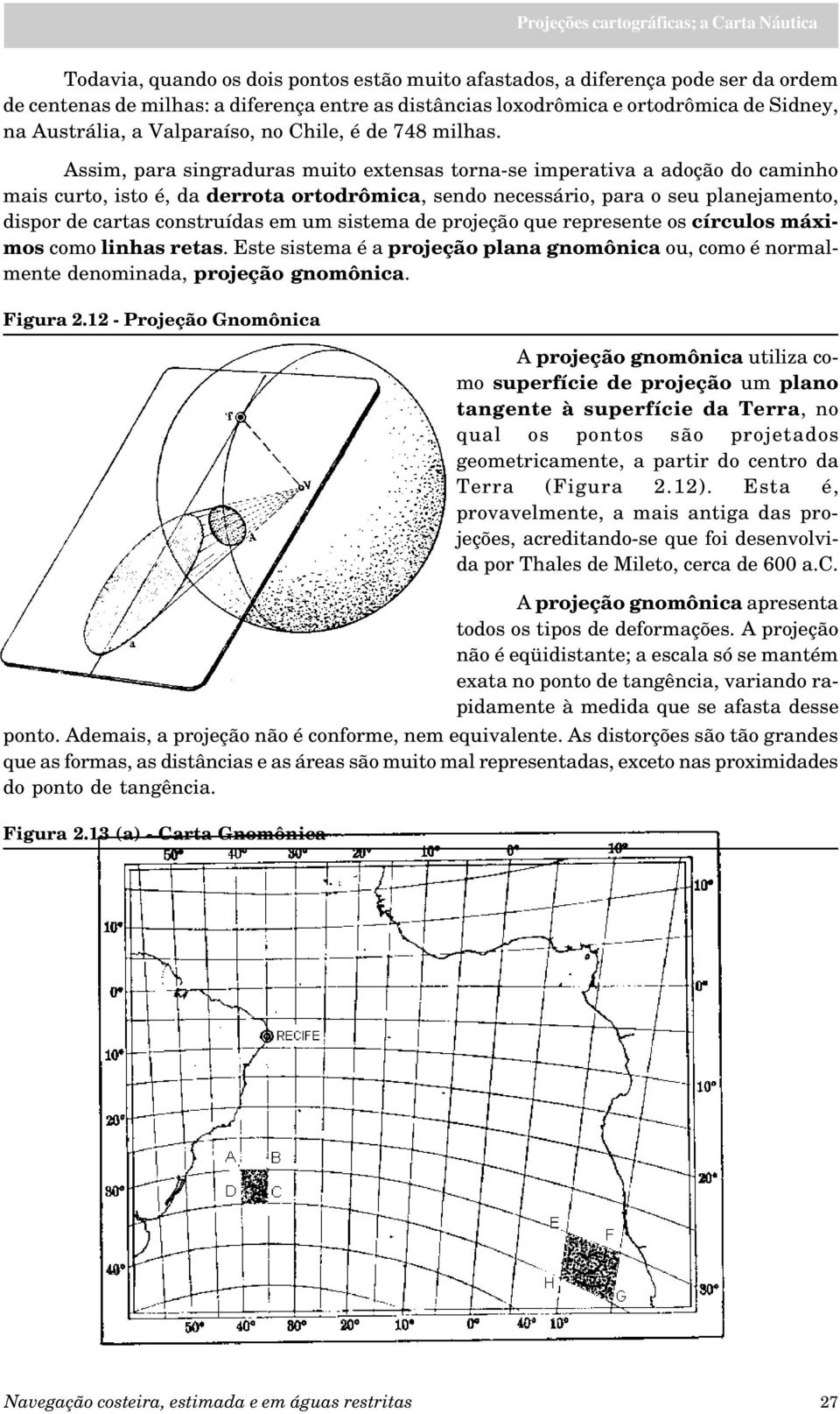 Assim, para singraduras muito extensas torna-se imperativa a adoção do caminho mais curto, isto é, da derrota ortodrômica, sendo necessário, para o seu planejamento, dispor de cartas construídas em