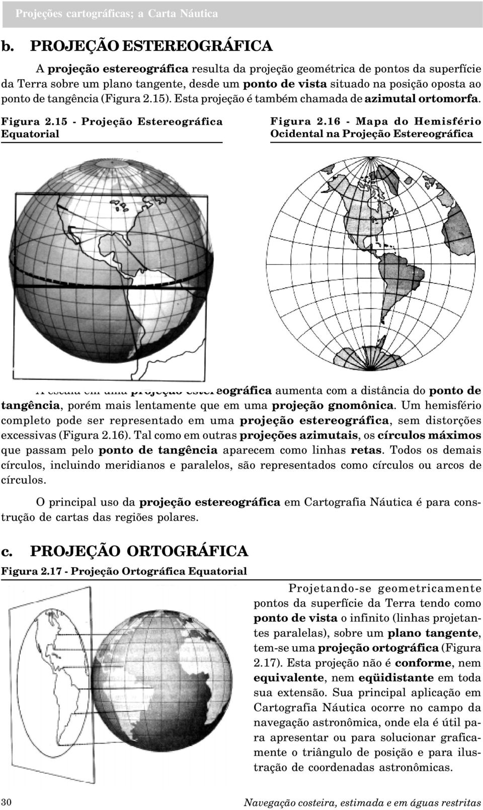 16 - Mapa do Hemisfério Ocidental na Projeção Estereográfica A escala em uma projeção estereográfica aumenta com a distância do ponto de tangência, porém mais lentamente que em uma projeção gnomônica.