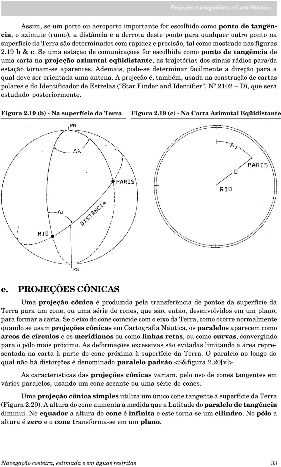 Se uma estação de comunicações for escolhida como ponto de tangência de uma carta na projeção azimutal eqüidistante, as trajetórias dos sinais rádios para/da estação tornam-se aparentes.