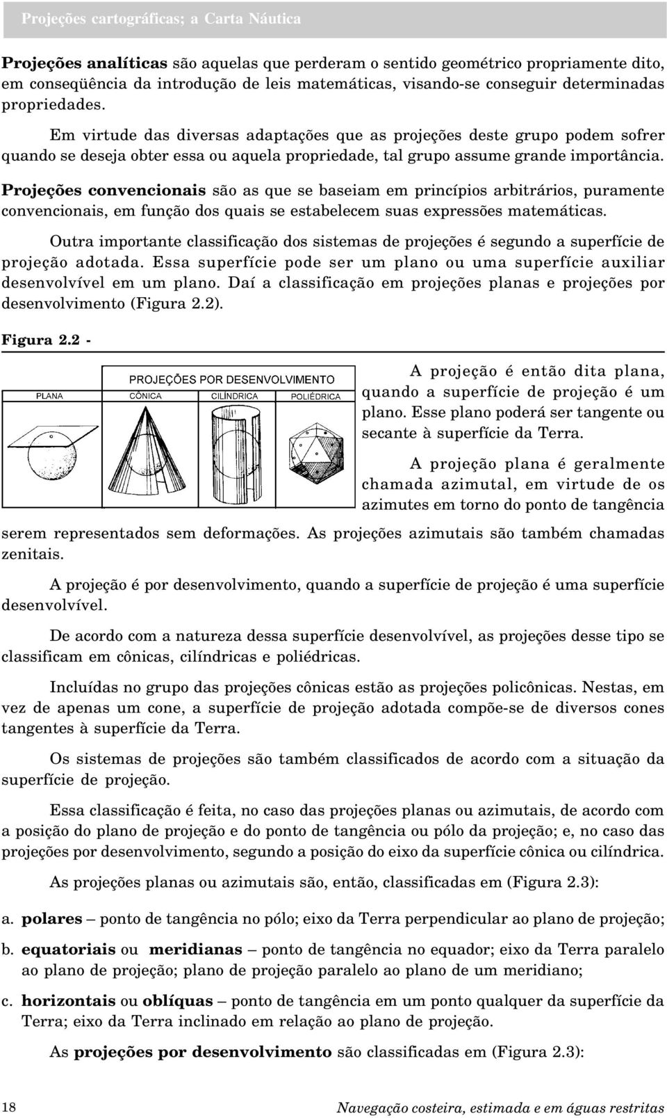 Projeções convencionais são as que se baseiam em princípios arbitrários, puramente convencionais, em função dos quais se estabelecem suas expressões matemáticas.