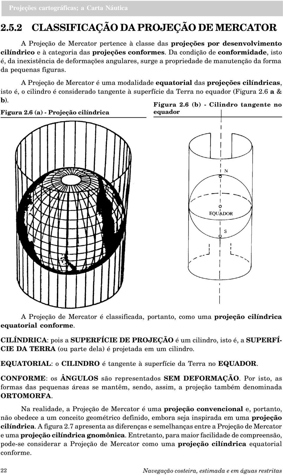 A Projeção de Mercator é uma modalidade equatorial das projeções cilíndricas, isto é, o cilindro é considerado tangente à superfície da Terra no equador (Figura 2.6 a & b). Figura 2.