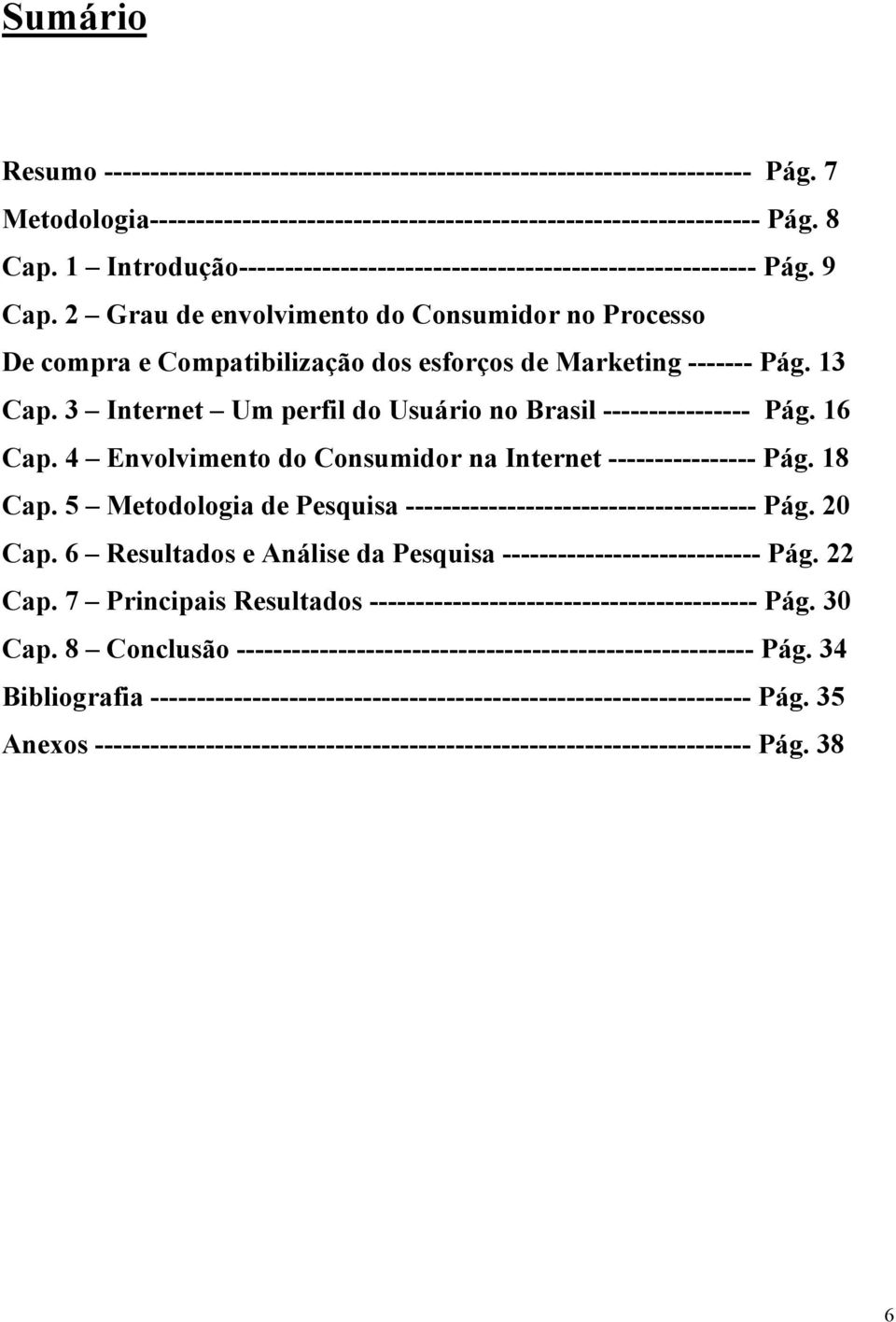 13 Cap. 3 Internet Um perfil do Usuário no Brasil ---------------- Pág. 16 Cap. 4 Envolvimento do Consumidor na Internet ---------------- Pág. 18 Cap.