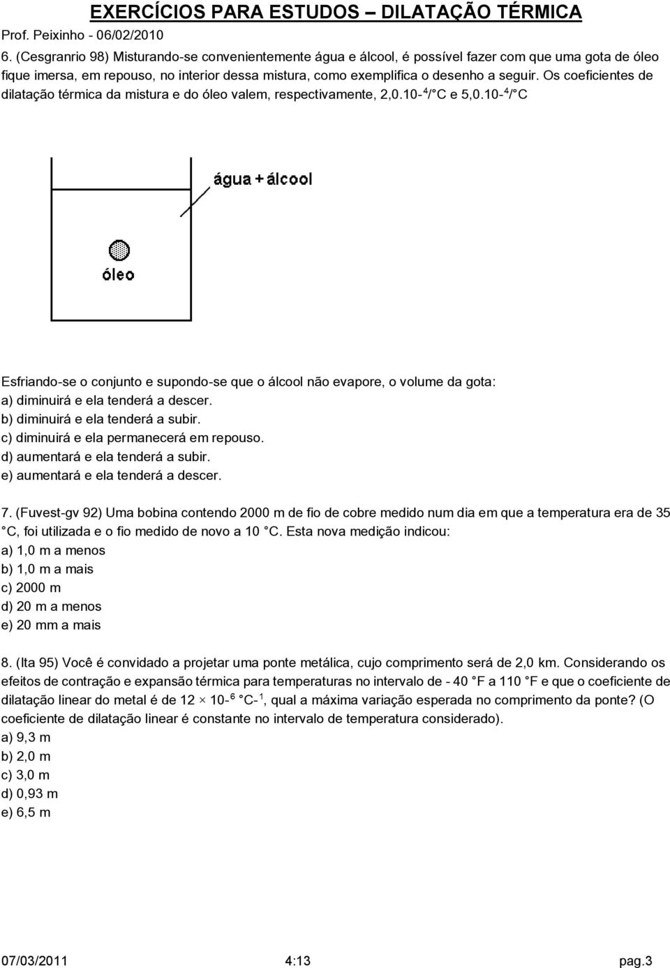 10 / C Esfriando-se o conjunto e supondo-se que o álcool não evapore, o volume da gota: a) diminuirá e ela tenderá a descer. b) diminuirá e ela tenderá a subir.