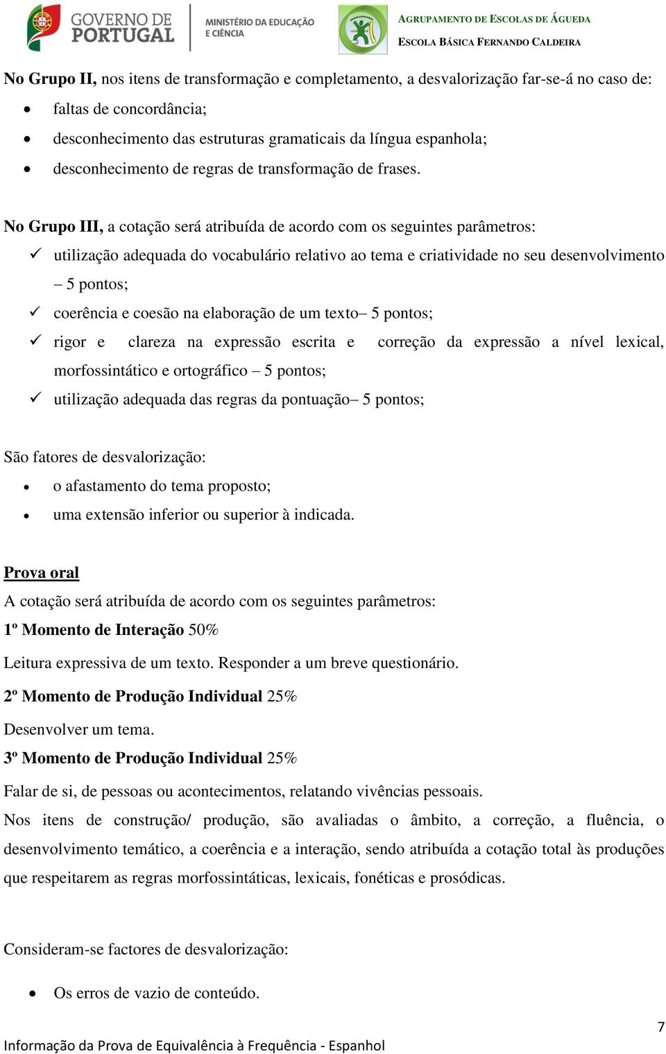 No Grupo III, a cotação será atribuída de acordo com os seguintes parâmetros: utilização adequada do vocabulário relativo ao tema e criatividade no seu desenvolvimento 5 pontos; coerência e coesão na