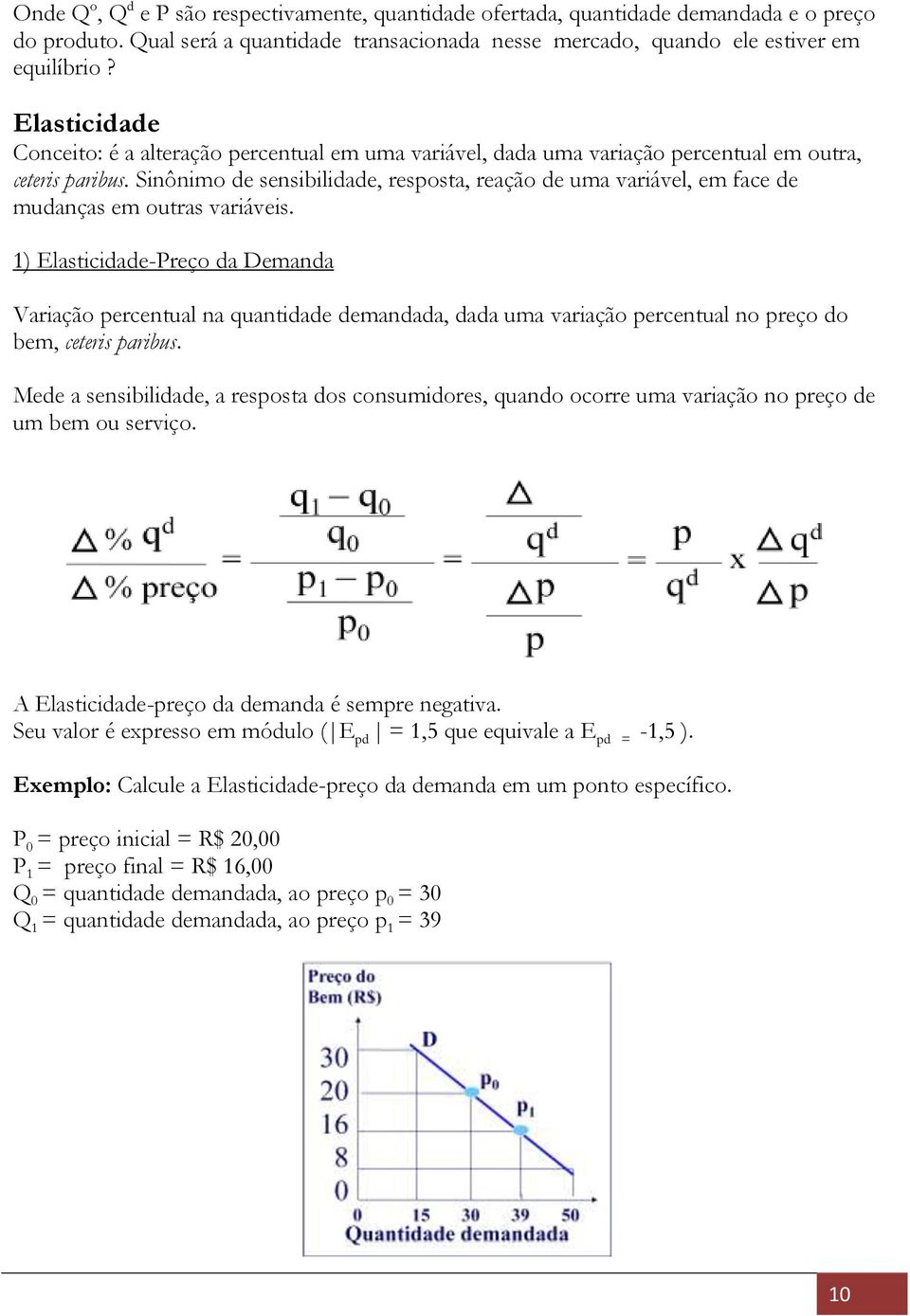 Sinônimo de sensibilidade, resposta, reação de uma variável, em face de mudanças em outras variáveis.