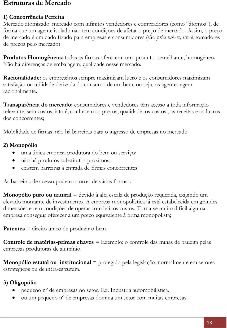 Assim, o preço de mercado é um dado fixado para empresas e consumidores (são price-takers, isto é, tomadores de preços pelo mercado) Produtos Homogêneos: todas as firmas oferecem um produto