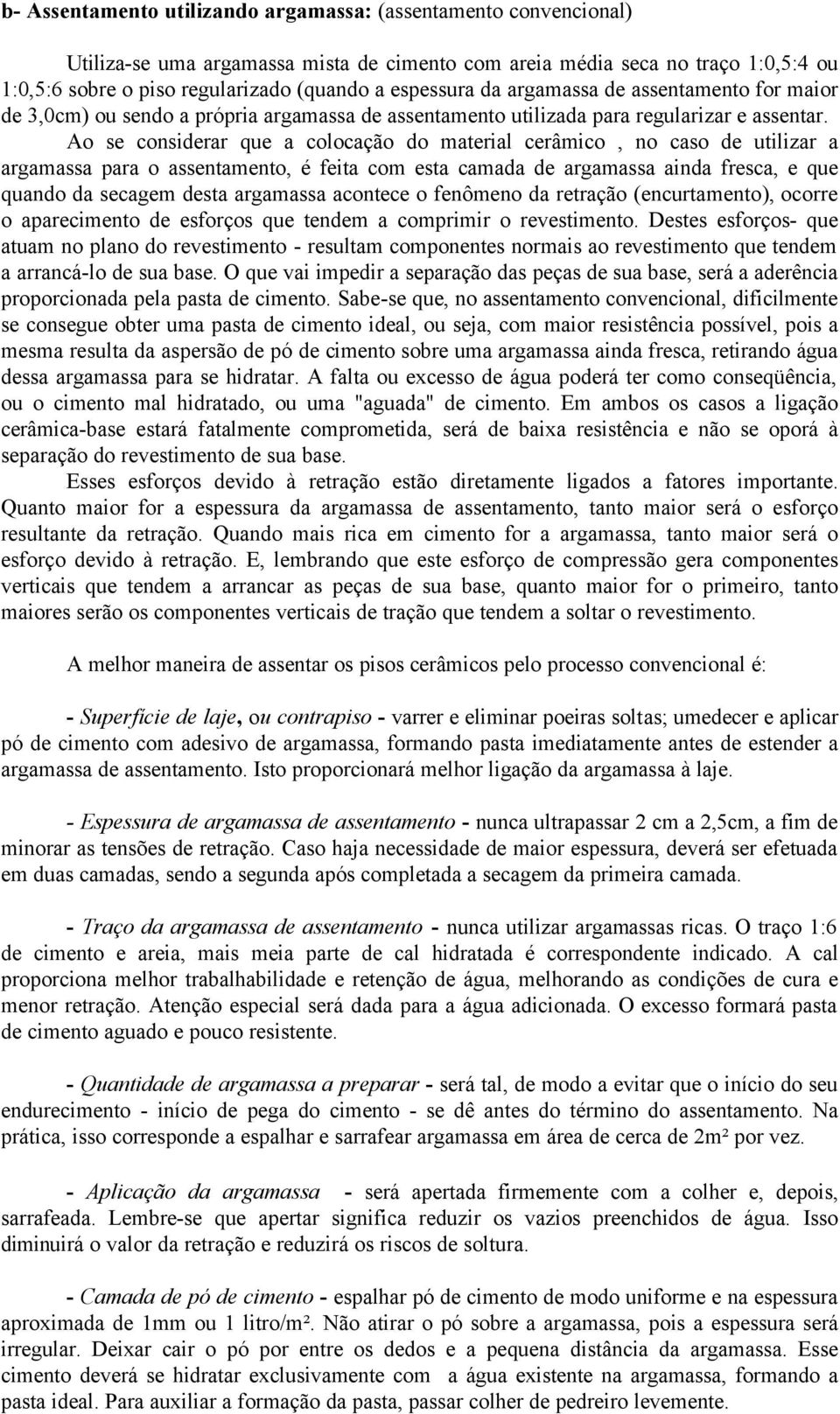 Ao se considerar que a colocação do material cerâmico, no caso de utilizar a argamassa para o assentamento, é feita com esta camada de argamassa ainda fresca, e que quando da secagem desta argamassa