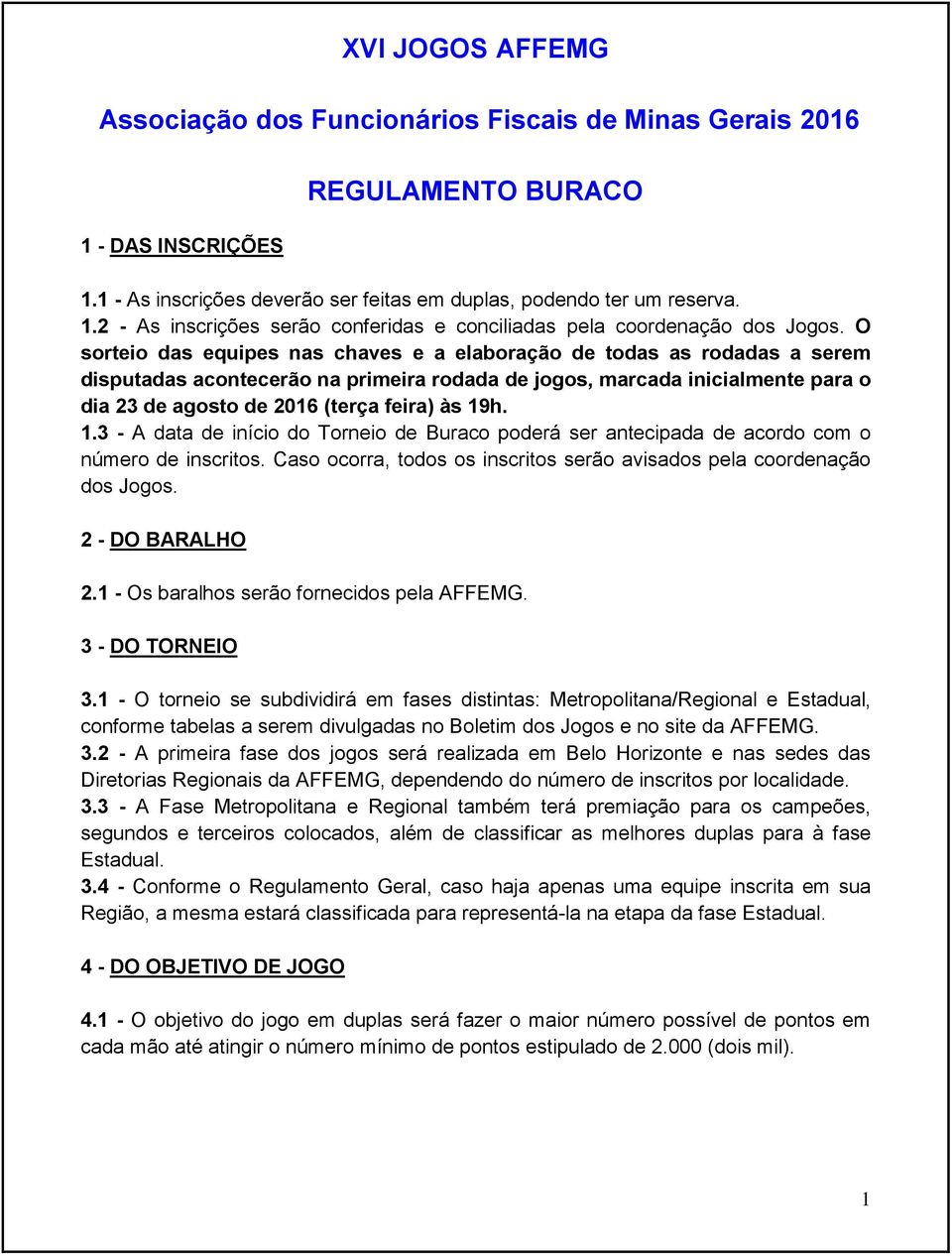 19h. 1.3 - A data de início do Torneio de Buraco poderá ser antecipada de acordo com o número de inscritos. Caso ocorra, todos os inscritos serão avisados pela coordenação dos Jogos. 2 - DO BARALHO 2.