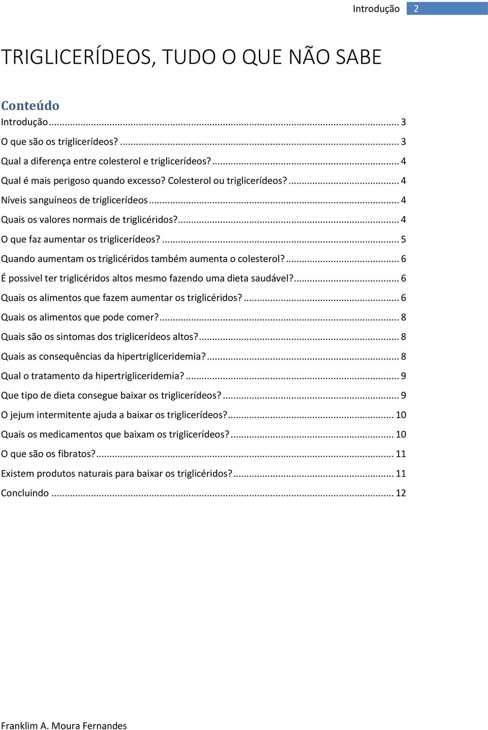 ... 5 Quando aumentam os triglicéridos também aumenta o colesterol?... 6 É possivel ter triglicéridos altos mesmo fazendo uma dieta saudável?... 6 Quais os alimentos que fazem aumentar os triglicéridos?