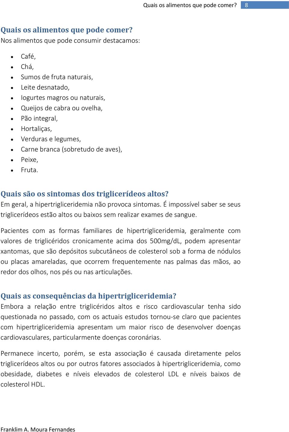 Carne branca (sobretudo de aves), Peixe, Fruta. Quais são os sintomas dos triglicerídeos altos? Em geral, a hipertrigliceridemia não provoca sintomas.