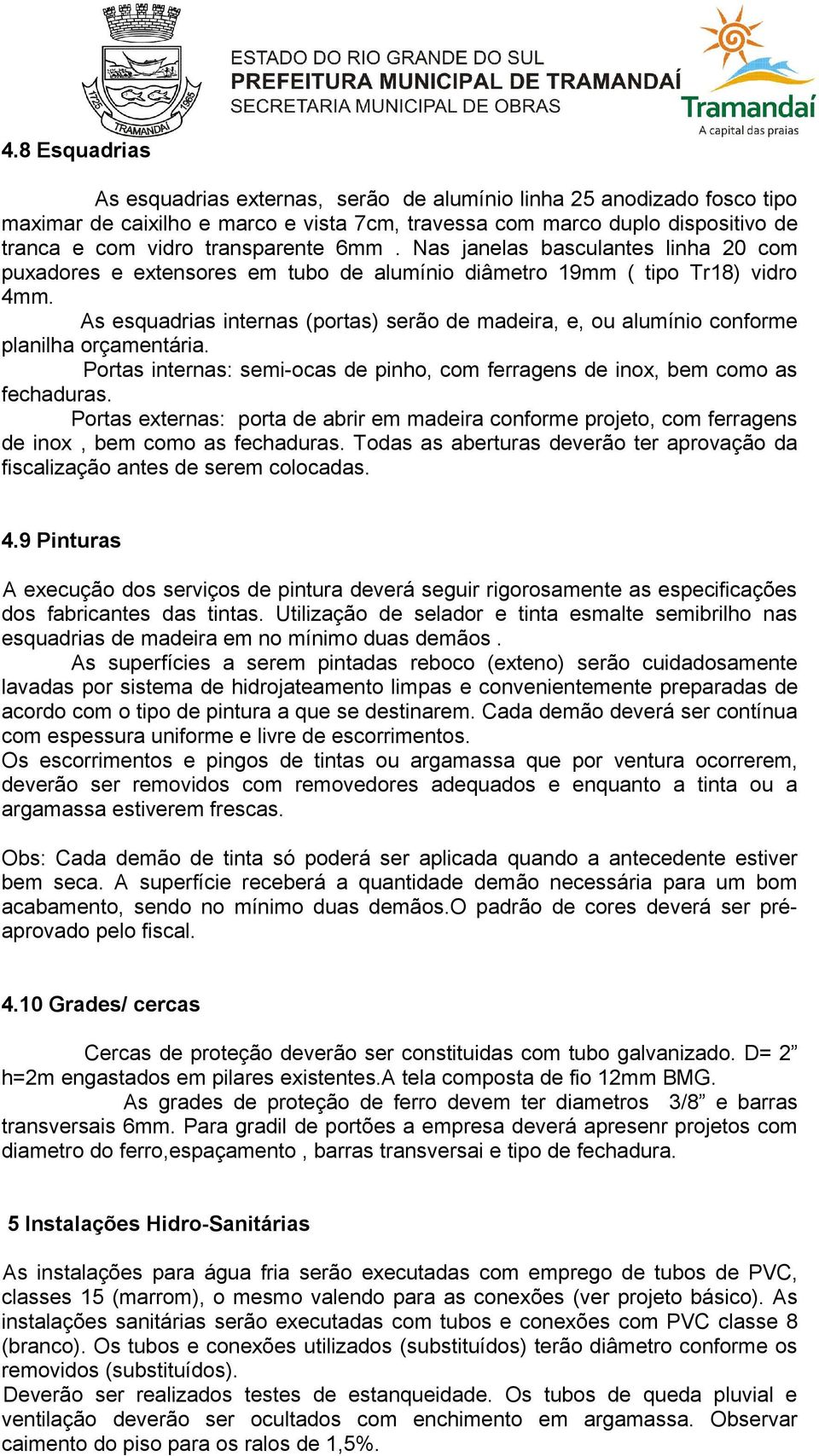 As esquadrias internas (portas) serão de madeira, e, ou alumínio conforme planilha orçamentária. Portas internas: semi-ocas de pinho, com ferragens de inox, bem como as fechaduras.