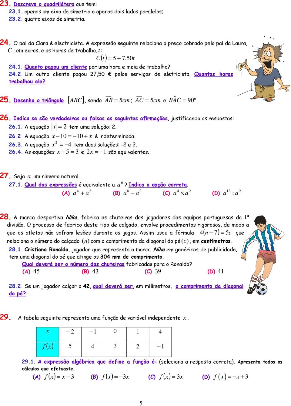 .. Um outro cliente pagou 7,0 pelos serviços de eletricista. Quantas horas trabalhou ele?. Desenha o triângulo [ ABC ], sendo AB = cm ; AC cm = e B AC ˆ = 90º. 6.